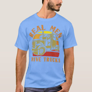 Real Men Drive Truck For A Trucker Or Big Rig Truc T-Shirt