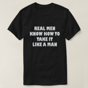 REAL MEN KNOW HOW TO TAKE IT LIKE A MAN T-Shirt