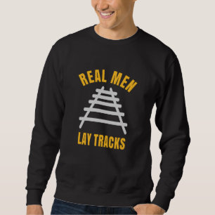 Real men lay tracks rails sweatshirt