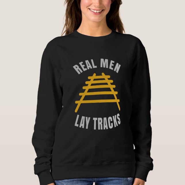 Real men lay tracks rails sweatshirt (Front)