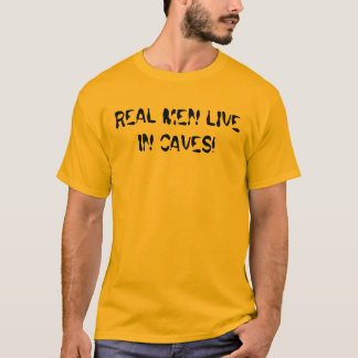 REAL MEN LIVE IN CAVES! T-Shirt