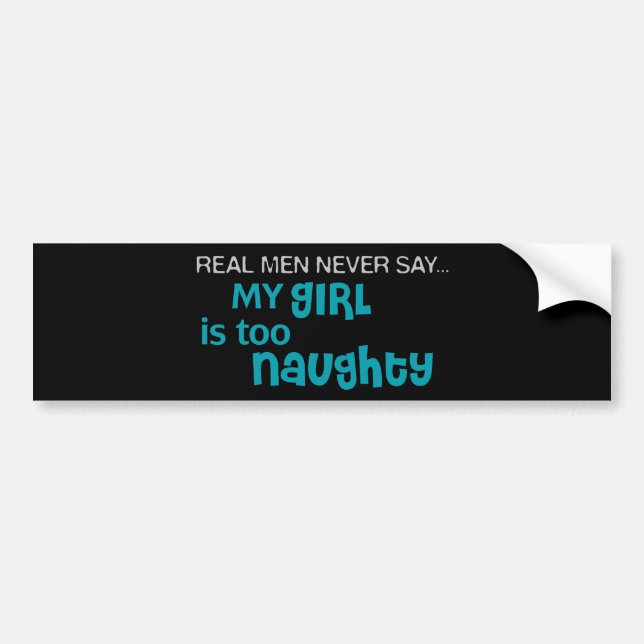 Real Men Never Say - My Girl Is Too Naughty Bumper Sticker (Front)