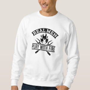 Real Men Play With Fire Sweatshirt