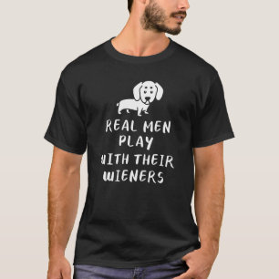 Real Men Play With Their Wieners For A Dachshund D T-Shirt