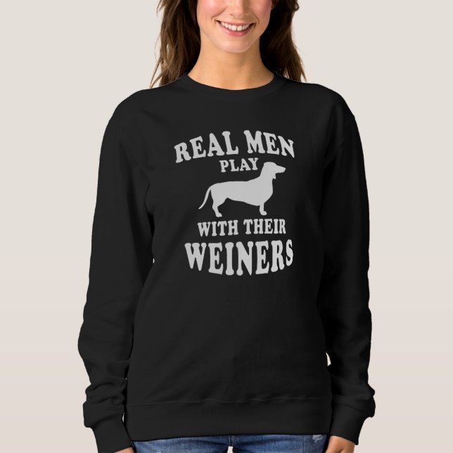 Real Men Play With Weiners Funny Dachshund Sweatshirt (Front)