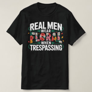 Real Men Wear Floral When Trespassing   Funny Flor T-Shirt