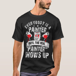 Real Painter Shows Up Funny Painting Design T-Shirt