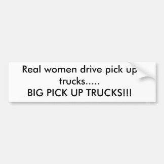 Real women drive pick up trucks.....BIG PICK UP... Bumper Sticker