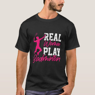 Real Women Play Badminton Badminton Player Shuttle T-Shirt