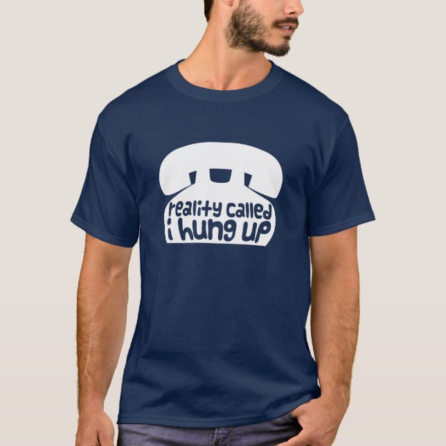 Reality called, I hung up T-Shirt (Front)