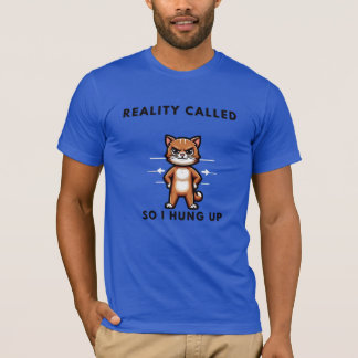 Reality called, so I hung up. T-Shirt