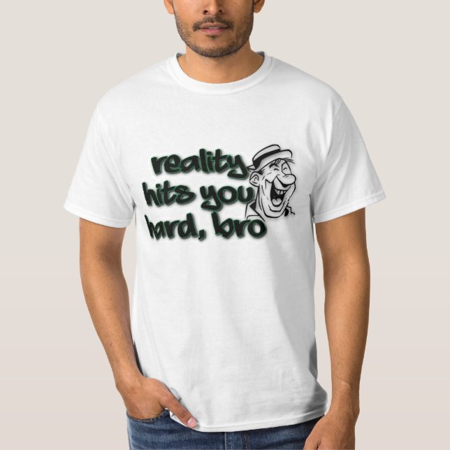 Reality Hits You Hard Bro T-Shirt (Front)