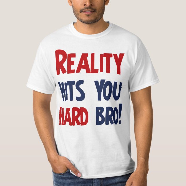Reality hits you hard bro T-Shirt (Front)