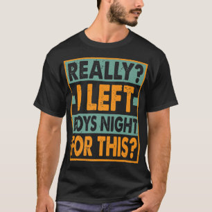 Really I Left Boys Night For ThisFunny123 T-Shirt