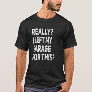 Really I Left My Garage For This Car Mechanic Ga T-Shirt