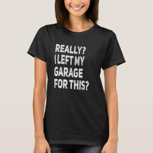 Really I Left My Garage For This Car Mechanic Ga T-Shirt