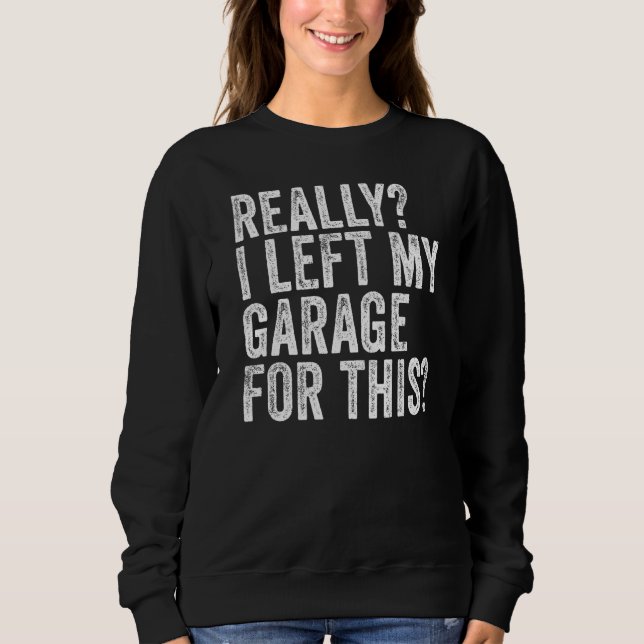 Really I Left My Garage For This  Car Mechanic Gar Sweatshirt (Front)