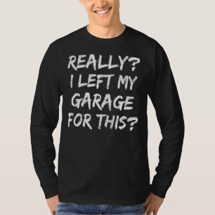 Really I Left My Garage For This Car Mechanic Gar T-Shirt