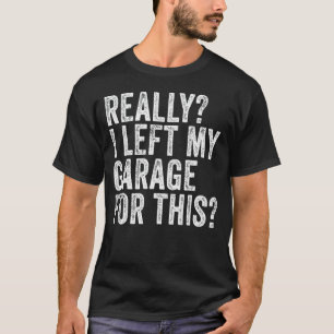 Really I Left My Garage For This Car Mechanic Gar T-Shirt