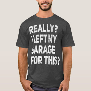 Really I Left My Garage For This Funny Car Mechani T-Shirt
