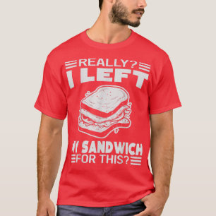 Really I Left My Sandwich For This Funny 1387 T-Shirt