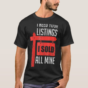 Realtor I Need Your Listing I Sold All Mine RealEs T-Shirt