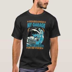 Rearrange My Garage And I Will Turn Your World T-Shirt