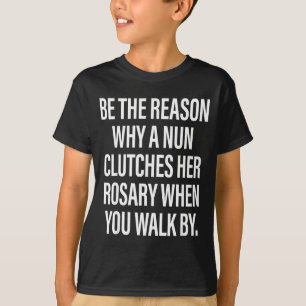 Reason why nun clutches her rosary when you walk T-Shirt
