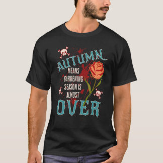 Rebellious Gardener Autumn Gardening is Over Garde T-Shirt