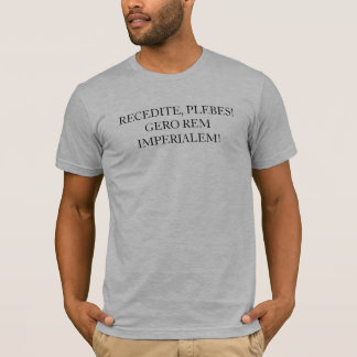 RECEDITE, PLEBES!  GERO REM IMPERIALEM! T-Shirt