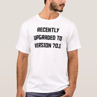 Recently Upgraded To Version 70.0 T-Shirt