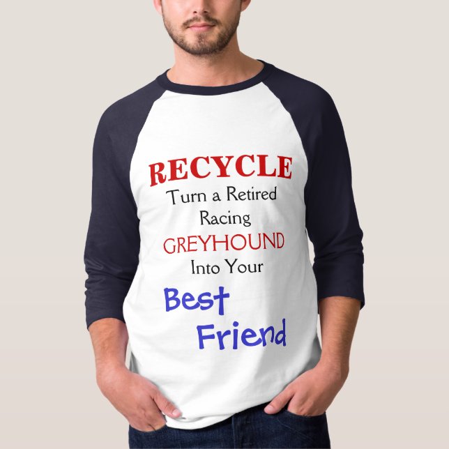 RECYCLE, Turn a RetiredRacing, GREYHOUND, Into ... T-Shirt (Front)