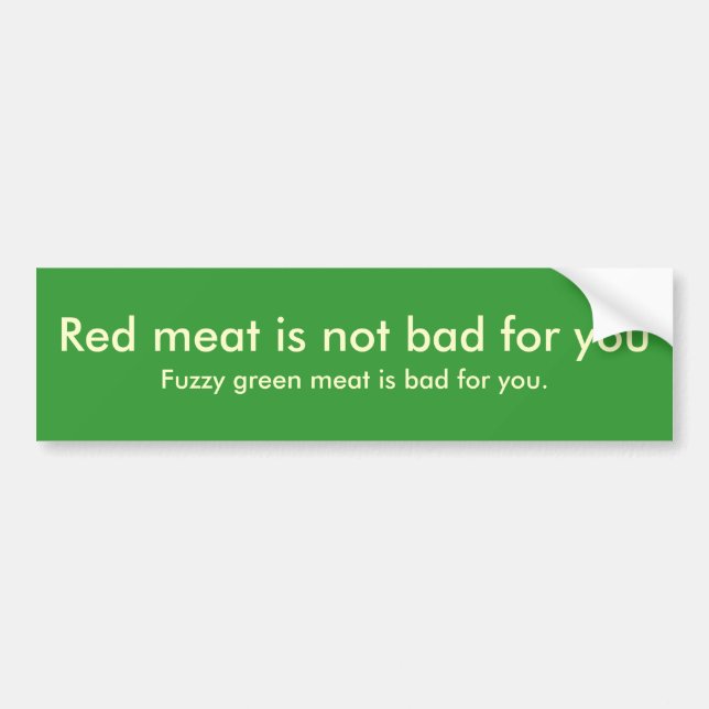 Red meat is not bad for you , Fuzzy green meat ... Bumper Sticker (Front)