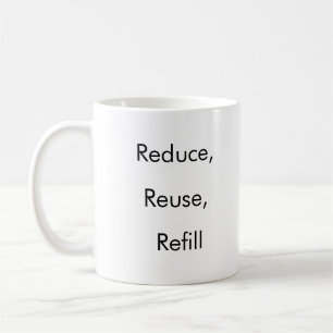 Reduce, Reuse, Refill funny coffee mug