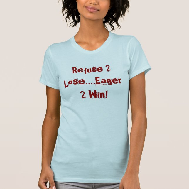 Refuse 2 Lose....Eager 2 Win! T-Shirt (Front)