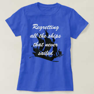 "Regretting all the ships that never saild" T-shir T-Shirt