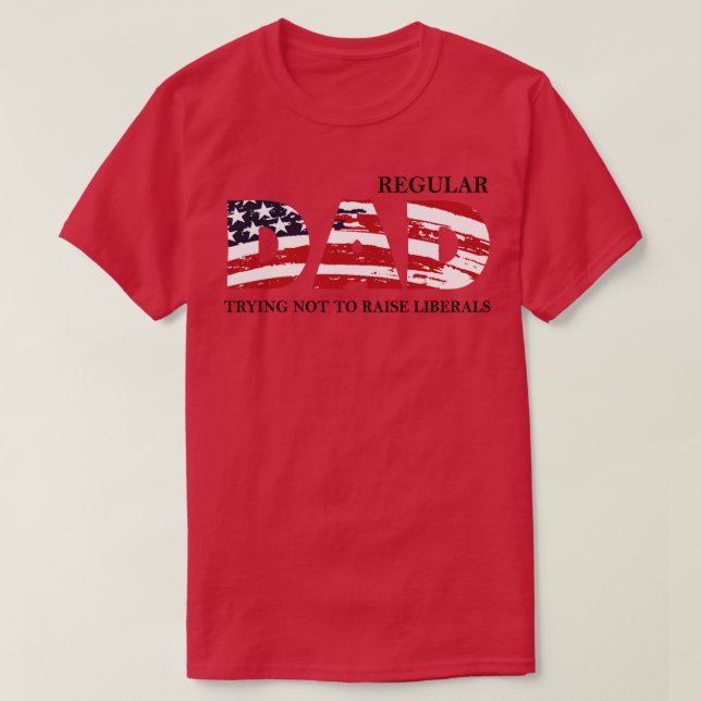 Regular Dad Trying Not To Raise Liberal American U T-Shirt (Design Front)