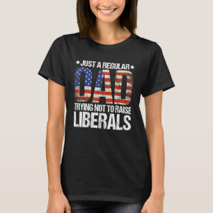 Regular Dad Trying Not to Raise Liberals Fathers D T-Shirt