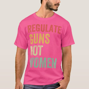 Regulate Guns Not Women T-Shirt