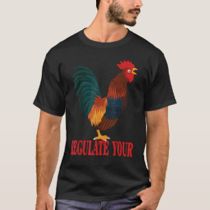 Regulate Your Chicken Regulate Your Rooster Chick T-Shirt