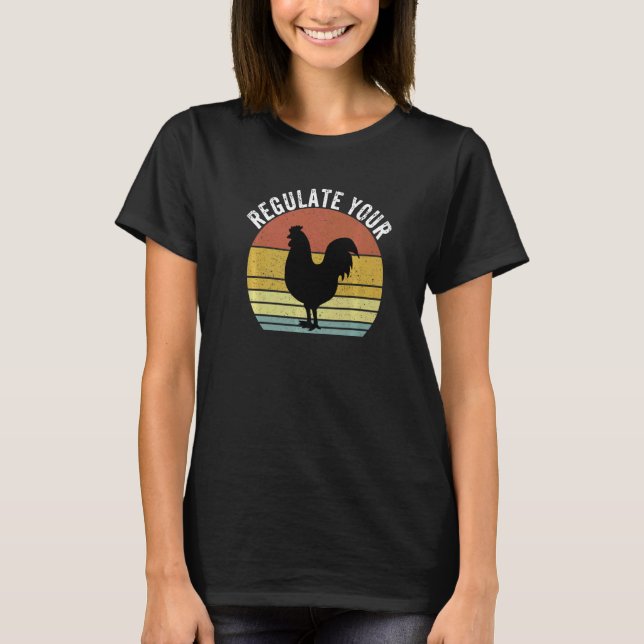 Regulate Your Chicken Rooster Reproductive Rights  T-Shirt (Front)