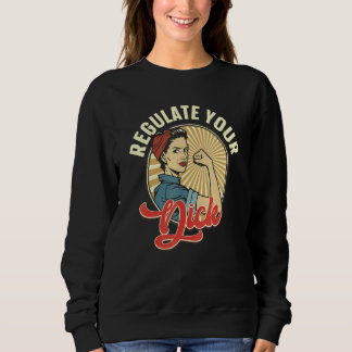 Regulate Your Dick Pro Choice Feminist Women's Rig Sweatshirt