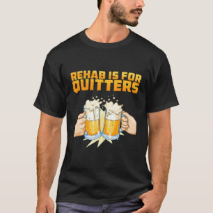 Rehab Is For Quitters Rehabilition Wine Beer T-Shirt