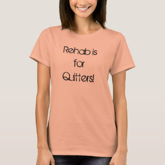 Rehab is for Quitters! T-shirt