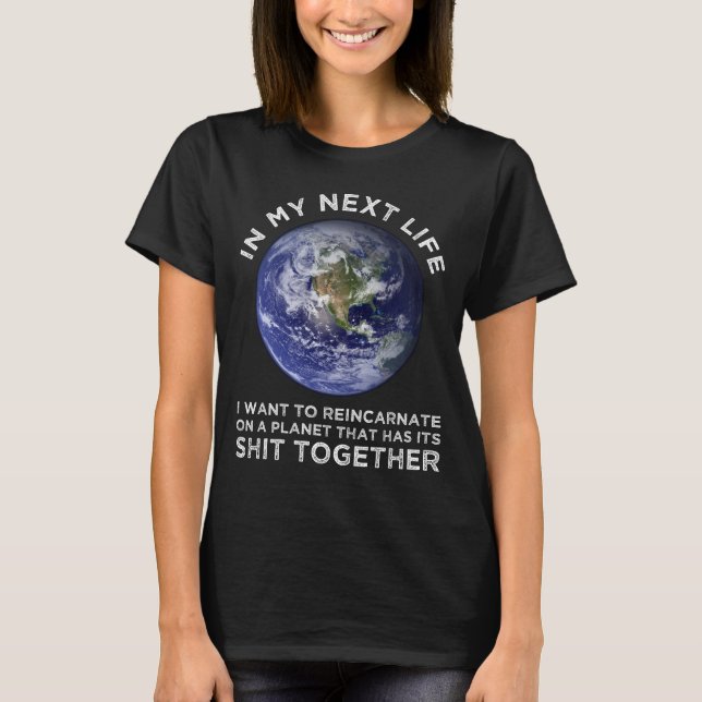 Reincarnate On A Planet That Has Its Shit-Together T-Shirt (Front)