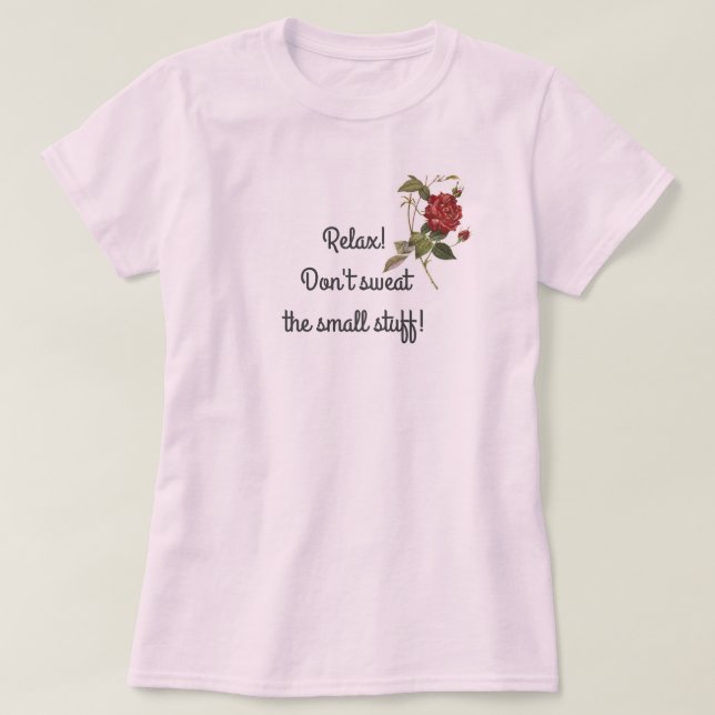 Relax!  Don't Sweat the Small Stuff - Rose T-shirt (Design Front)