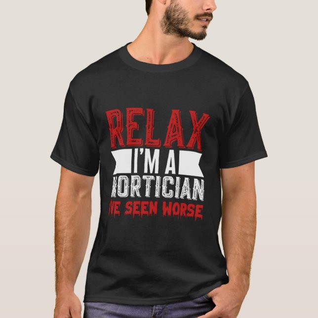 Relax I'M A Mortician I'Ve Seen Worse Mortician Un T-Shirt (Front)