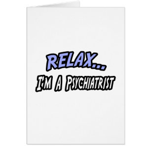 Relax, I'm a Psychiatrist