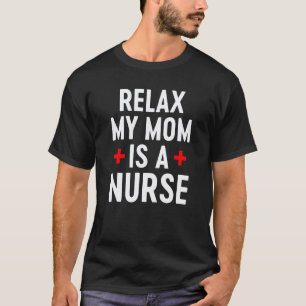 Relax My Mum Is a Nurse  Nurse Quote Nursing Mothe T-Shirt