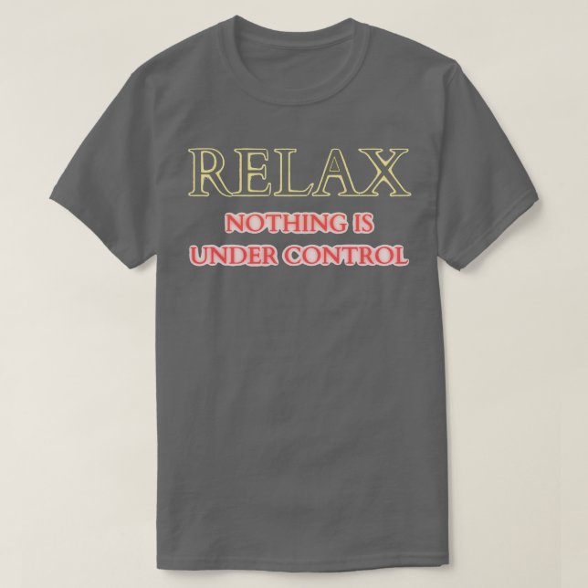 relax nothing is under control T-Shirt (Design Front)